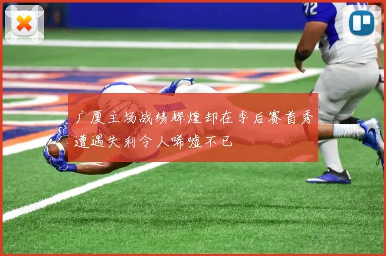 广厦主场战绩辉煌却在季后赛首秀遭遇失利令人唏嘘不已