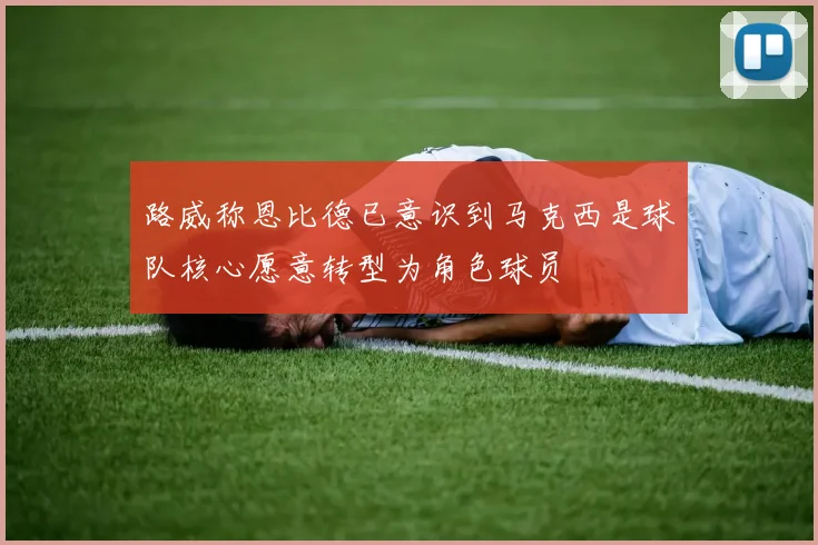 路威称恩比德已意识到马克西是球队核心愿意转型为角色球员