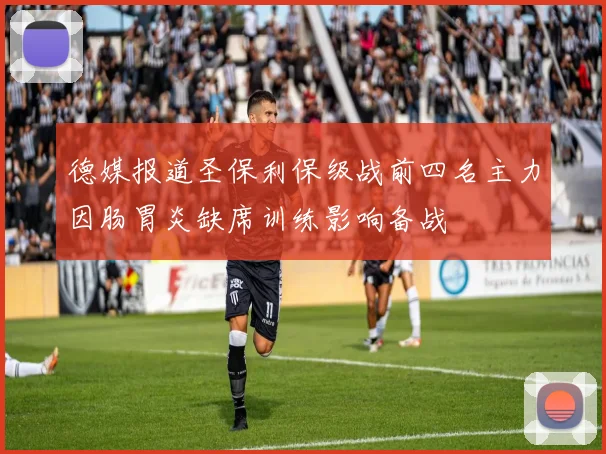 德媒报道圣保利保级战前四名主力因肠胃炎缺席训练影响备战